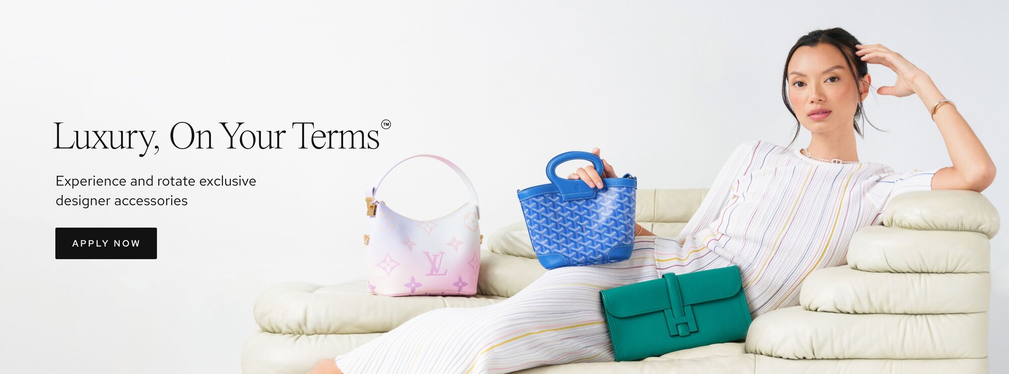 Luxury, On Your Terms. Experience and rotate exclusive designer accessories. Call to action: apply now.