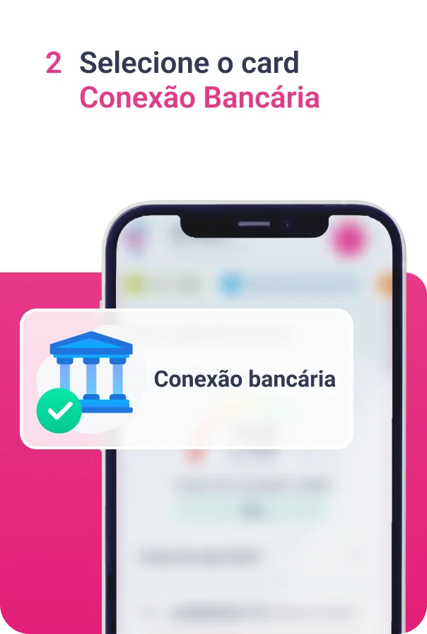 Imagem com o título "2 Selecione o card Conexão Bancária" seguido de uma ilustração mostrando um celular com sua tela desfocada e um retângulo contendo uma ilustração de um banco seguido da frase "Conexão bancária"