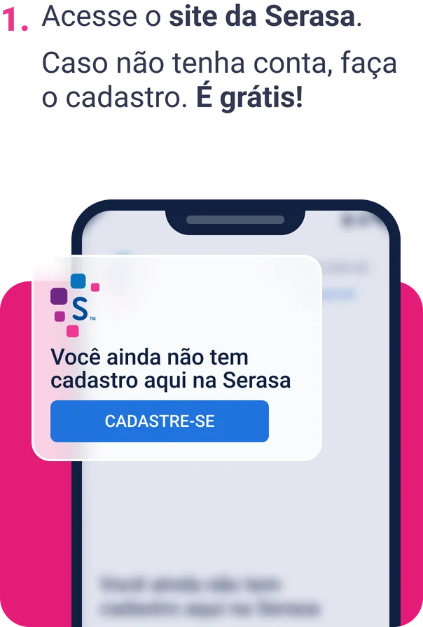 Imagem com o título "1. Acesse o site da Serasa. Caso não tenha conta, faça o cadastro. É grátis!" seguido de uma ilustração mostrando um celular com sua tela desfocada e acima um retângulo com os dizeres "Não tem uma conta Serasa? Faça a sua agora.", seguido de um botão escrito Cadastre-se.