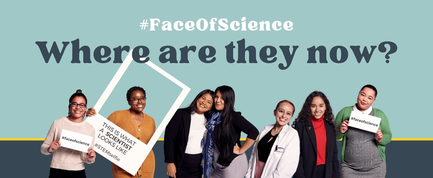 #FaceOfScience Where are they now? Image of 7 women standing together with signs that say: “#FaceOfScience” and “This is what a scientist looks like #STEMSelfie” From left to right: Ayanna Culmer-Gilbert, Sydni Alexis Elebra, Jamie Michelle Prudencio, Nathali May, Aiyana Ponce, Cynthia Bautistia and Jade Dodge