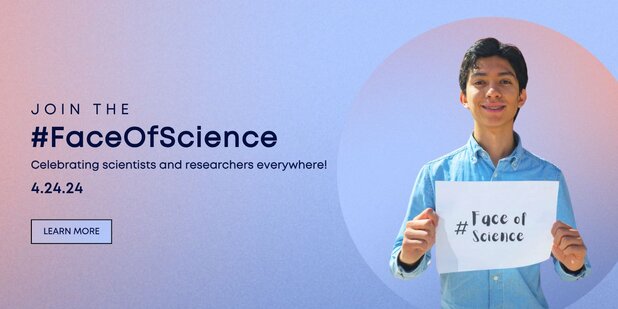 Join the #FaceOfScience. Celebrating scientists and researchers everywhere! Learn More