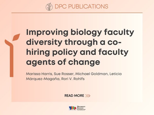 DPC Publications:
Improving biology faculty diversity through a co-hiring policy and faculty agents of change
Marissa Harris, Sue Rosser, Michael Goldman, Leticia Márquez-Magaña, Rori V. Rohlfs