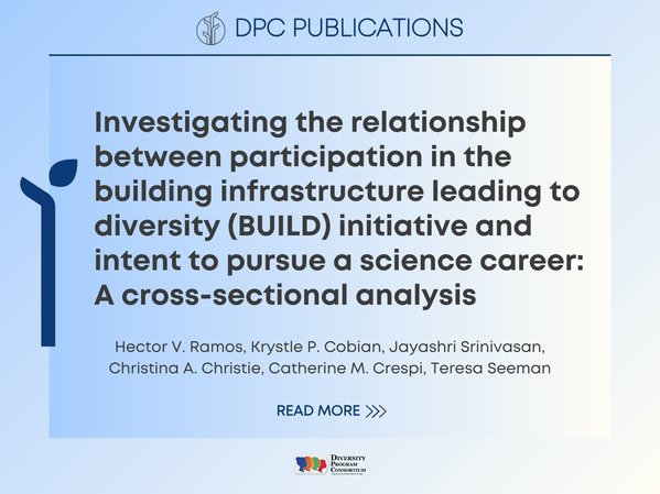 DPC Publications:
Investigating the relationship between participation in the building infrastructure leading to diversity (BUILD) initiative and intent to pursue a science career: A cross-sectional analysis
Hector V. Ramos, Krystle P. Cobian, Jayashri Srinivasan, Christina A. Christie, Catherine M. Crespi, Teresa Seeman
