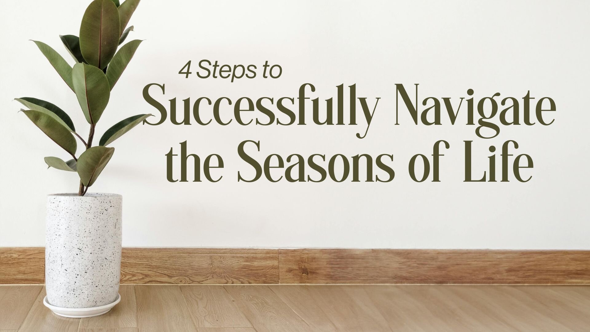 4 Steps to Successfully Navigate the Seasons of Life