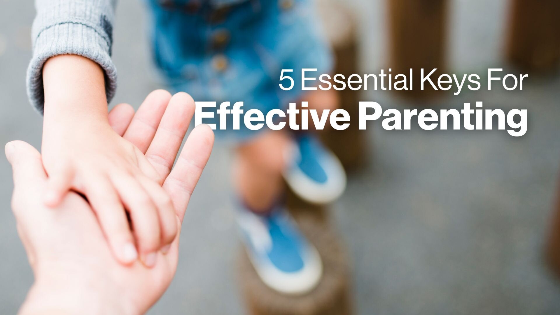5 Essential Keys for Effective Parenting
