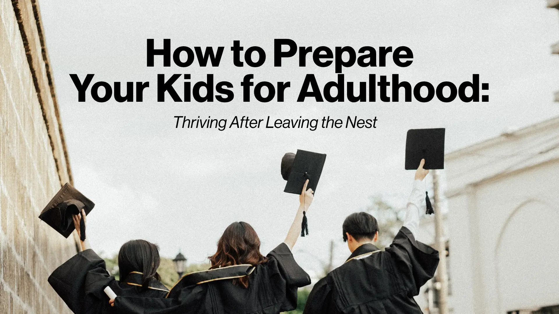 How to Prepare Your Kids for Adulthood: Thriving After Leaving the Nest