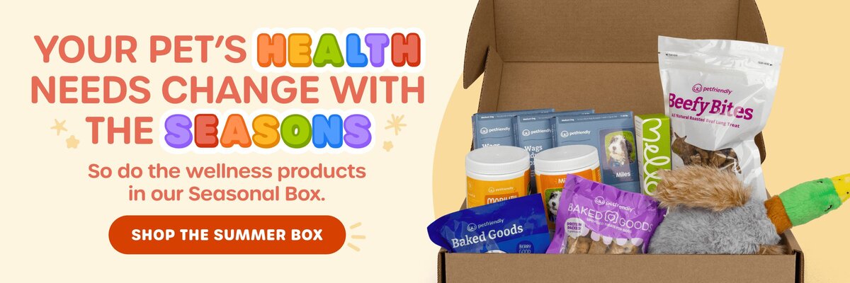 Your pet's health needs change with the seasons. So do the wellness products in our Seasonal Box. SHOP THE SUMMER BOX
