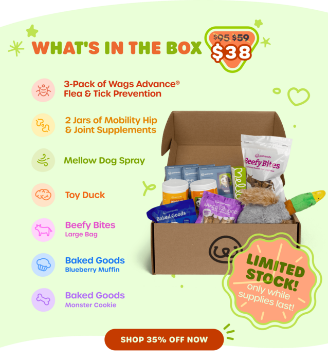 What's in the box? 3-Pack of Wags Advance® Flea & Tick Protection, 2 Jars of Mobility Hip & Joint Supplements, Baked Goods Blueberry Muffin, Baked Goods Monster Cookie, Mellow Dog Spray, Beefy Bites Large Bag, Toy Duck. LIMITED STOCK! Only while supplies last! SHOP 35% OFF NOW