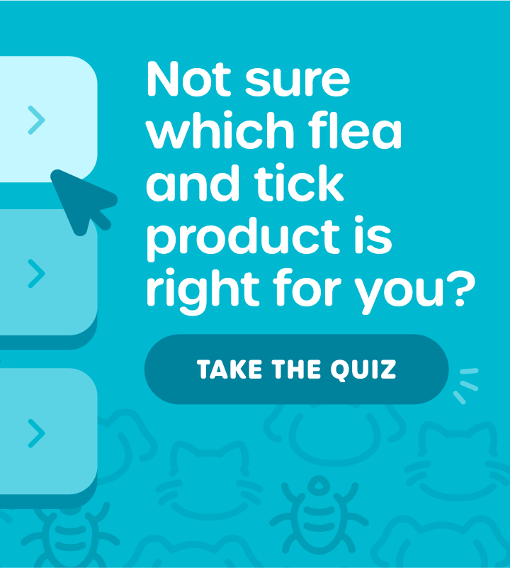  Not sure which flea and tick product is right for you? TAKE THE QUIZ 