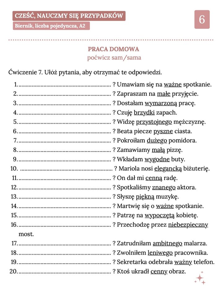 Trzecia część pakietu ćwiczeń z biernika. Skupia się na tworzeniu pytań do bardziej złożonych zdań z przymiotnikami, np. „przystojny mężczyzna”, „piękna muzyka”, „ambitny malarz”. Idealne do rozwijania umiejętności opisywania świata na poziomie średniozaawansowanym.