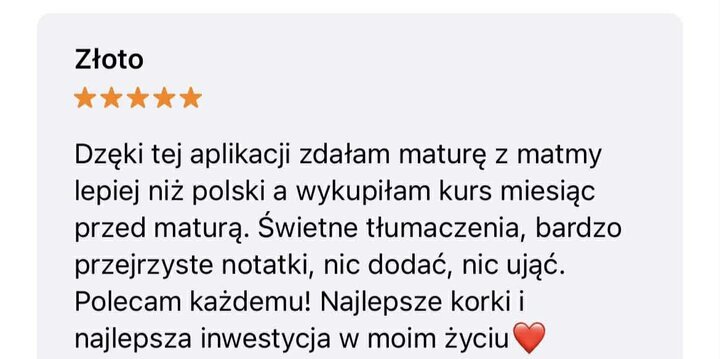 Pięciogwiazdkowa recenzja aplikacji do matematyki zatytułowana "Złoto". Użytkowniczka poleca kurs jako najlepsze korepetycje i inwestycję, dzięki którym zdała maturę z matematyki lepiej niż z języka polskiego, ucząc się zaledwie miesiąc przed egzaminem.