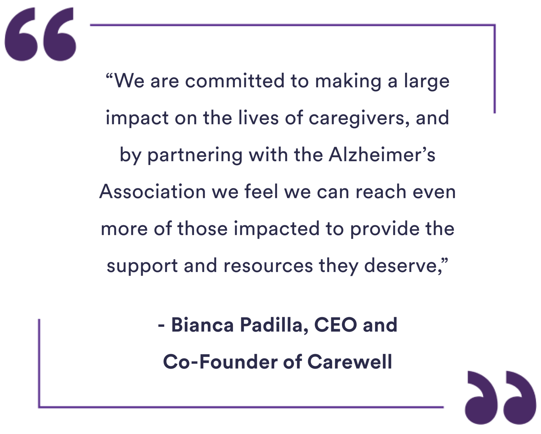 "We are committed to making a large impact on the lives of caregivers, and by partnering with the Alzheimer;'s Association we feel we can reach even more of those impacted to provide the support and resources they desserve" - Bianca Padilla, CEO and Co-Founder of Carewll