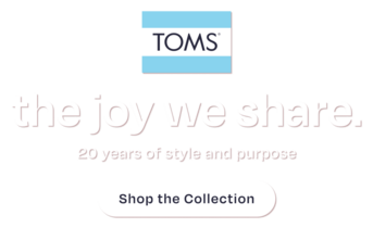 TOMS logo. the joy we share. Celebrating 20 years of style and purpose with tastemaker Hannah Bronfman and family. Shop the Anniversary Collection.