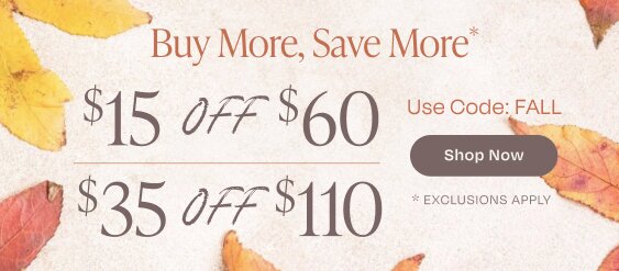 Buy More, Save More*. $15 Off $60. $35 Off $110. Use Code: FALL. Shop Now. *Exclusions Apply.