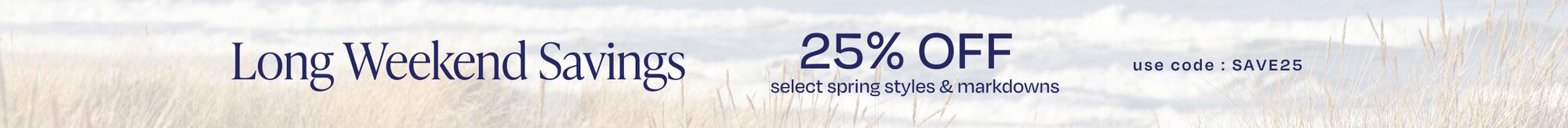 Long Weekend Savings. 25% OFF select spring styles & markdowns. Use code: SAVE25. Beach background.
