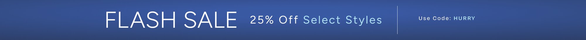 Flash Sale. 25% Off Select Styles. Use Code: HURRY.