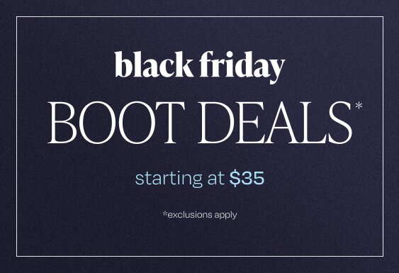 Black Friday Boot Deals*. Starting at $35. *Exclusions apply.