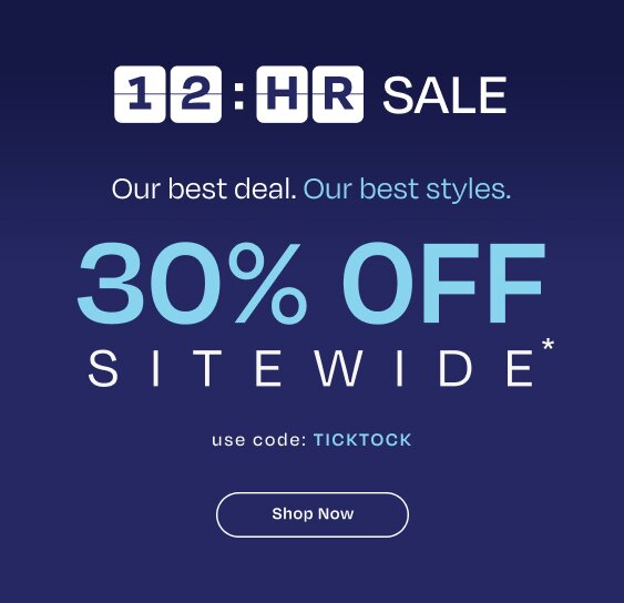 12:HR SALE. Our best deal. Our best styles. 30% OFF SITEWIDE*. use code: TICKTOCK. Shop Now.