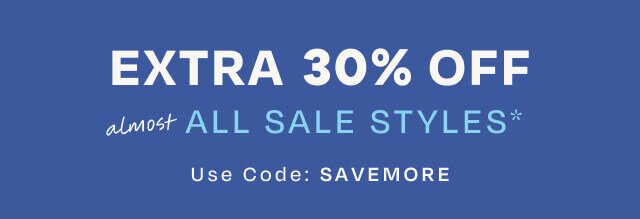 EXTRA 30% OFF almost ALL SALE STYLES*. Use Code: SAVEMORE.