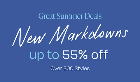 Great Summer Deals. New Markdowns. up to 55% off. Over 300 Styles.