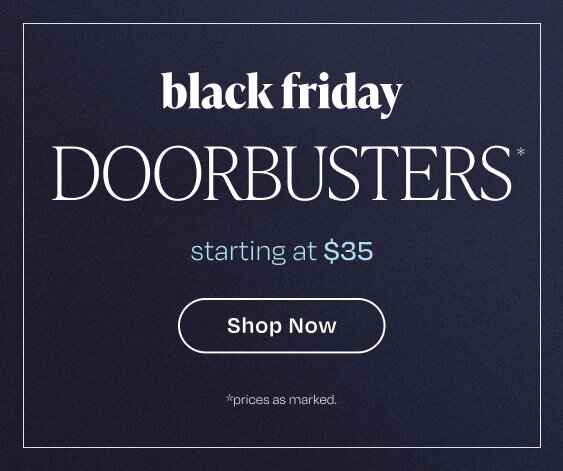 Black Friday Doorbusters* Starting at $35. Shop Now. *Prices as marked.