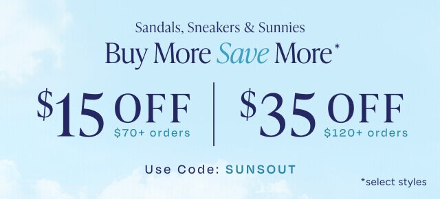 Buy More Save More*. Sandals, Sneakers & Sunnies. $15 OFF $70+ orders. $35 OFF $120+ orders. Use Code: SUNSOUT. *select styles.
