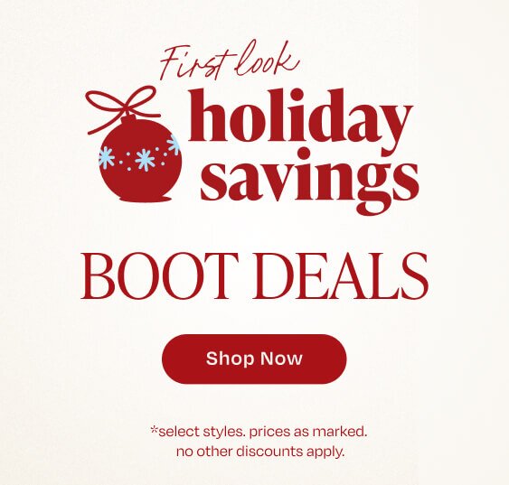 First look holiday savings. Boot Deals. Shop Now. *select styles. prices as marked. no other discounts apply.