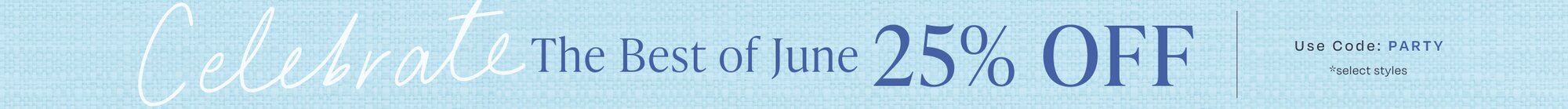 Celebrate The Best of June 25% OFF. Use Code: PARTY. *select styles.