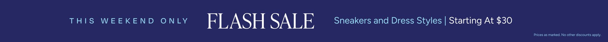 THIS WEEKEND ONLY FLASH SALE Sneakers and Dress Styles Starting At $30. Prices as marked. No other discounts apply.