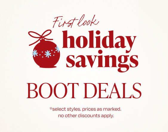 First look holiday savings. Boot Deals. *select styles. prices as marked. no other discounts apply.