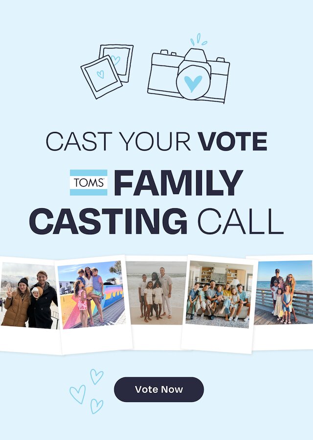 Cast Your Vote. TOMS Family Casting Call. Polaroids of families shown. Vote Now.