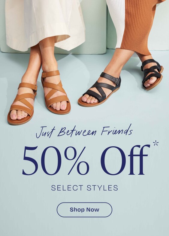 Just Between Friends. 50% Off*. Select Styles. Shop Now. Models wearing Sloane sandals in various colors shown.