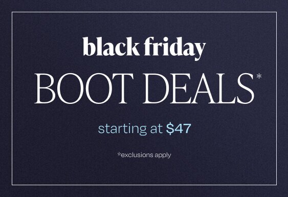 Black Friday Boot Deals*. Starting at $47. *Exclusions apply.