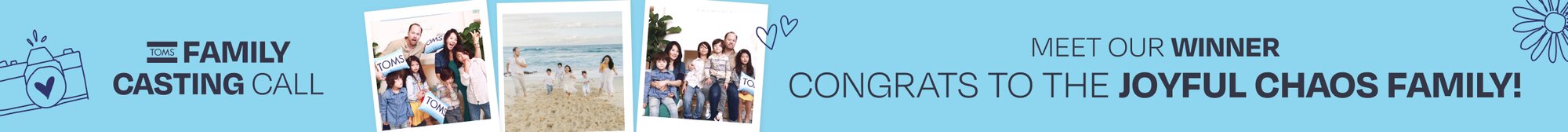 TOMS FAMILY CASTING CALL. MEET OUR WINNER. CONGRATS TO THE JOYFUL CHAOS FAMILY! Polaroids of the family shown.