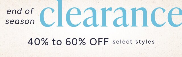 End of Season Clearance. 40% to 60% off select styles.