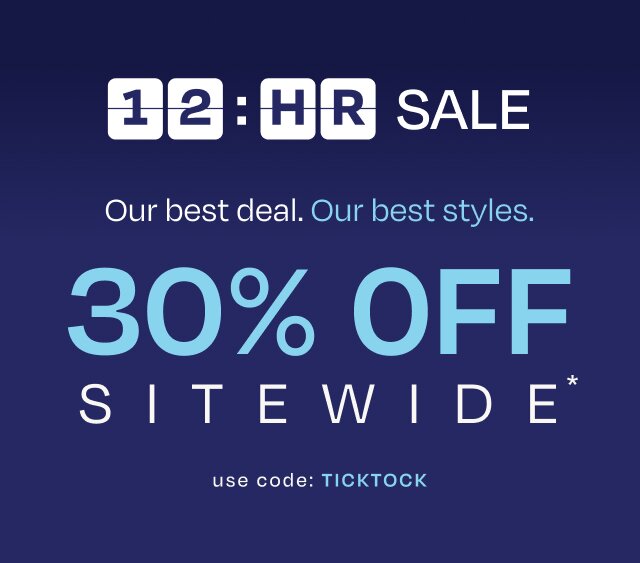 12:HR SALE. Our best deal. Our best styles. 30% OFF SITEWIDE*. use code: TICKTOCK.