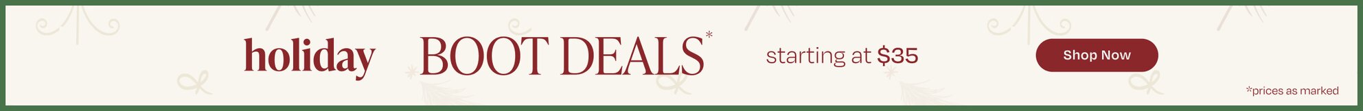 Holiday Boot Deals* starting at $35. Shop Now. Prices as marked.