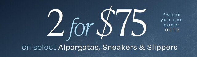 2 for $75 on select Alpargatas, Sneakers & Slippers when you use code: GET2.