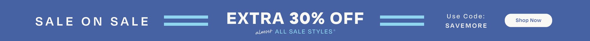 SALE ON SALE. EXTRA 30% OFF almost ALL SALE STYLES*. Use Code: SAVEMORE. Shop Now.