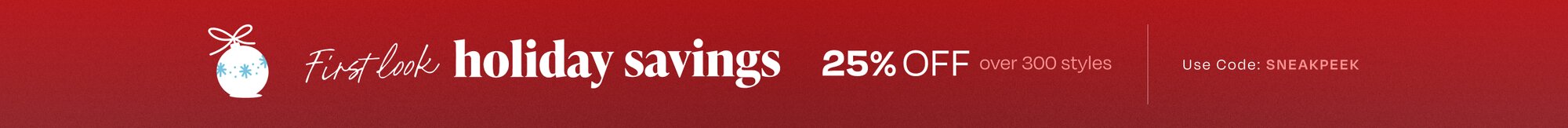 First look holiday savings. 25% OFF over 300 styles. Use Code: SNEAKPEEK.