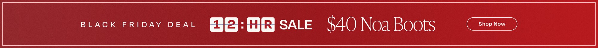 Black Friday Deal. 12-Hour Sale. $40 Noa Boots. Shop Now.