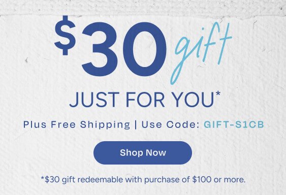 $30 Gift Just For You* Plus Free Shipping. Use Code: GIFT-S1CB. Shop Now. *$30 gift redeemable with purchase of $100 or more.