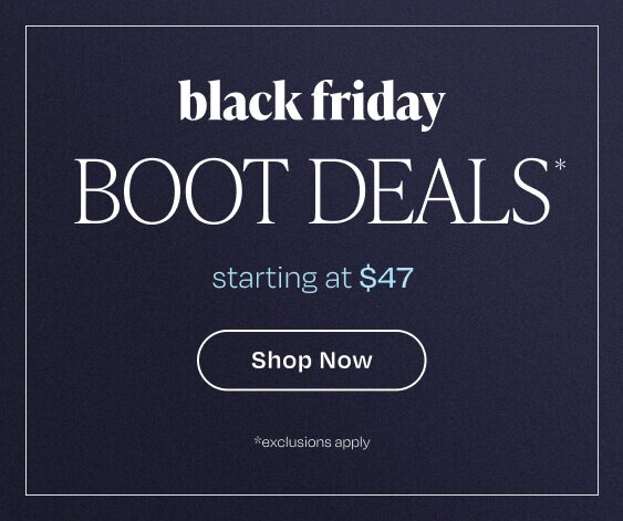 Black Friday Boot Deal*. starting at $47. Shop Now.