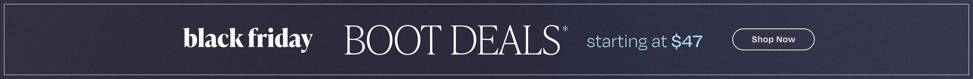 Black Friday Boot Deal*. starting at $47. Shop Now.