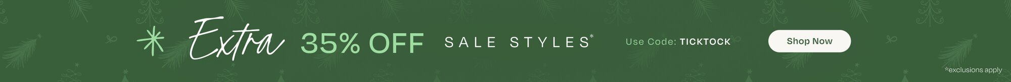 Extra 35% OFF Sale Styles*. Use Code: TICKTOCK. Shop Now. *Exclusions apply.