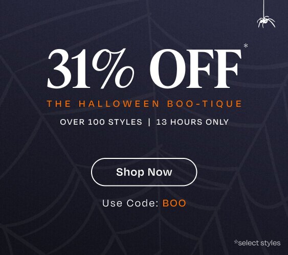The Halloween Boo-Tique. Over 100 Styles | 13 Hours Only. 31% Off*. Use Code: BOO. Shop Now.