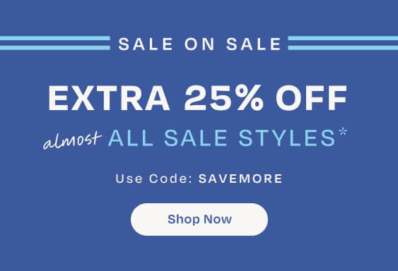SALE ON SALE. EXTRA 25% OFF almost ALL SALE STYLES*. Use Code: SAVEMORE. Shop Now.