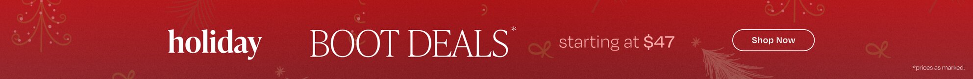 Holiday Boot Deals* starting at $47. Shop Now. Prices as marked.