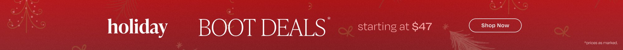 Holiday Boot Deals* starting at $47. Shop Now. Prices as marked.