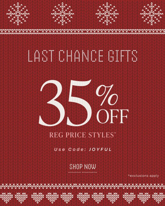 Last Chance Gifts. 35% Off Reg Price Styles*. Use Code JOYFUL. Shop Now.